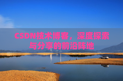 CSDN技术博客，深度探索与分享的前沿阵地